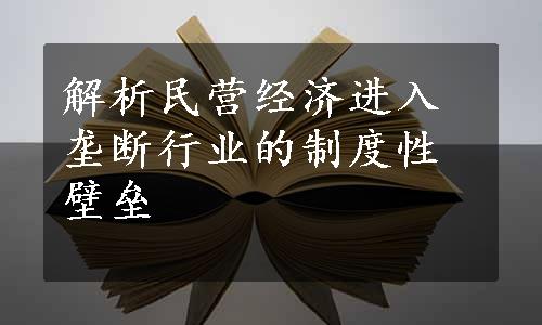 解析民营经济进入垄断行业的制度性壁垒