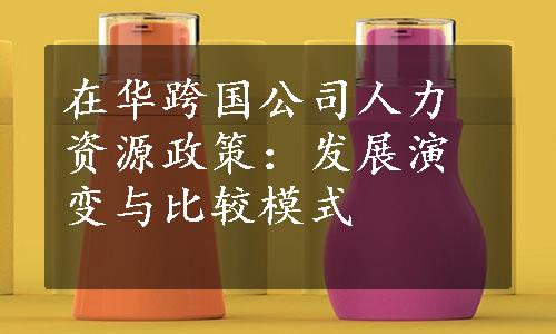 在华跨国公司人力资源政策：发展演变与比较模式