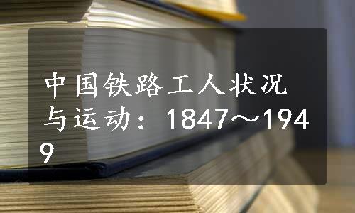 中国铁路工人状况与运动：1847～1949