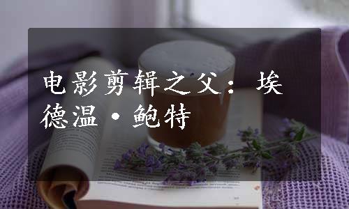 电影剪辑之父：埃德温·鲍特