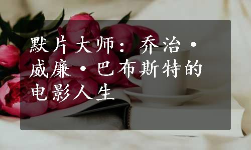 默片大师：乔治·威廉·巴布斯特的电影人生