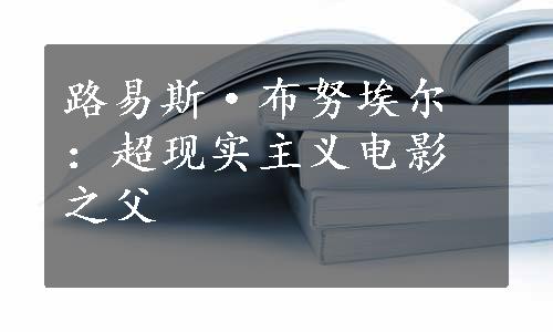 路易斯·布努埃尔：超现实主义电影之父