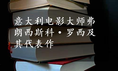 意大利电影大师弗朗西斯科·罗西及其代表作