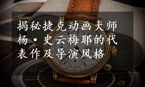 揭秘捷克动画大师杨·史云梅耶的代表作及导演风格