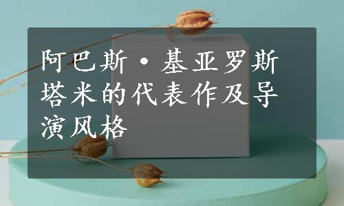 阿巴斯·基亚罗斯塔米的代表作及导演风格