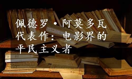 佩德罗·阿莫多瓦代表作：电影界的平民主义者