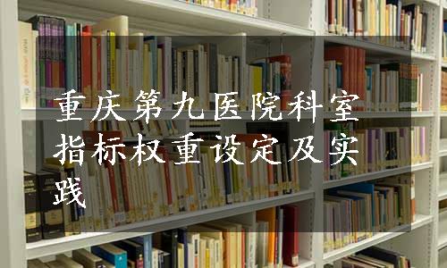 重庆第九医院科室指标权重设定及实践