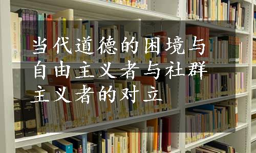 当代道德的困境与自由主义者与社群主义者的对立