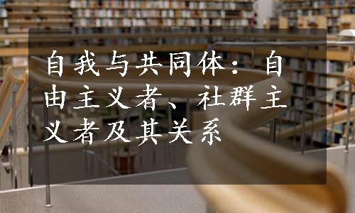 自我与共同体：自由主义者、社群主义者及其关系