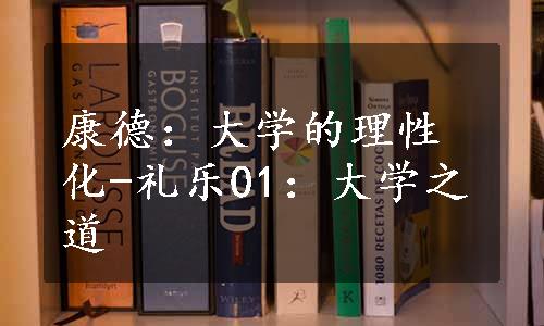 康德：大学的理性化-礼乐01：大学之道