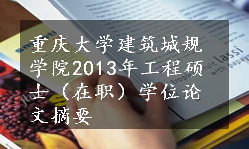 重庆大学建筑城规学院2013年工程硕士（在职）学位论文摘要