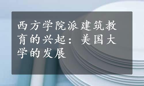 西方学院派建筑教育的兴起：美国大学的发展