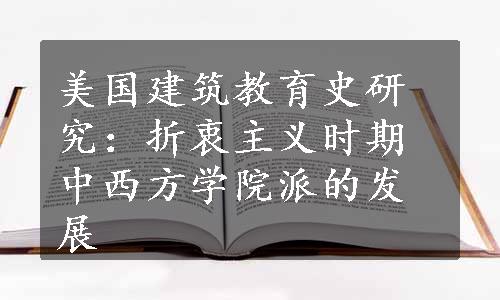 美国建筑教育史研究：折衷主义时期中西方学院派的发展