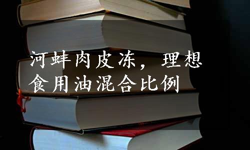 河蚌肉皮冻，理想食用油混合比例