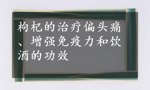 枸杞的治疗偏头痛、增强免疫力和饮酒的功效