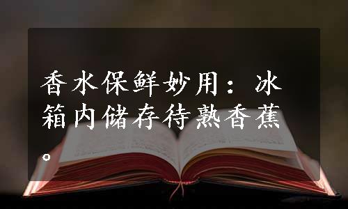 香水保鲜妙用：冰箱内储存待熟香蕉。