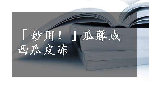 「妙用！」瓜藤成西瓜皮冻