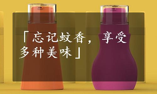 「忘记蚊香，享受多种美味」