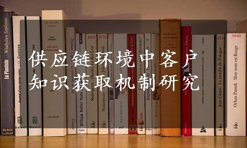 供应链环境中客户知识获取机制研究