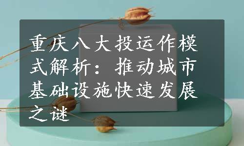 重庆八大投运作模式解析：推动城市基础设施快速发展之谜