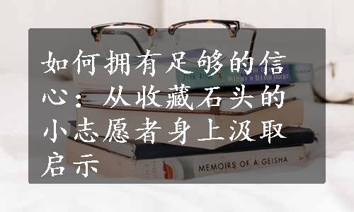 如何拥有足够的信心：从收藏石头的小志愿者身上汲取启示