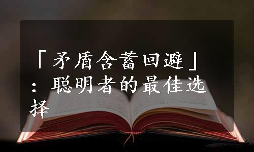 「矛盾含蓄回避」：聪明者的最佳选择