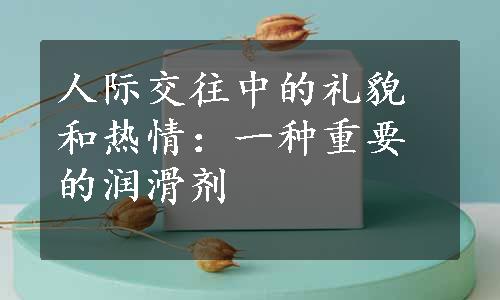 人际交往中的礼貌和热情：一种重要的润滑剂