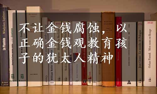 不让金钱腐蚀，以正确金钱观教育孩子的犹太人精神