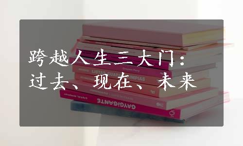 跨越人生三大门：过去、现在、未来