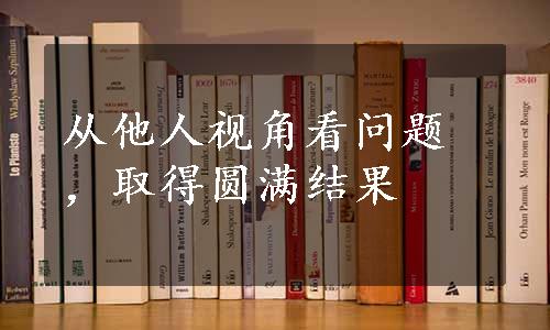 从他人视角看问题，取得圆满结果