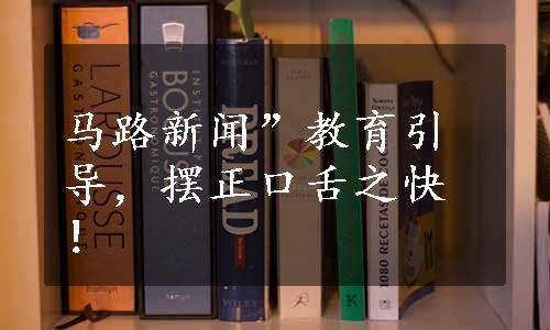 马路新闻”教育引导，摆正口舌之快！