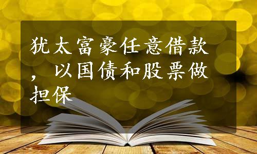 犹太富豪任意借款，以国债和股票做担保