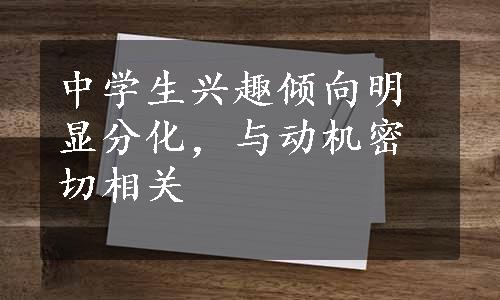 中学生兴趣倾向明显分化，与动机密切相关