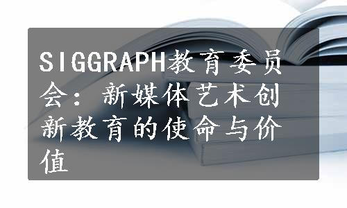 SIGGRAPH教育委员会：新媒体艺术创新教育的使命与价值