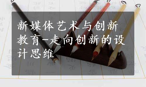 新媒体艺术与创新教育-走向创新的设计思维