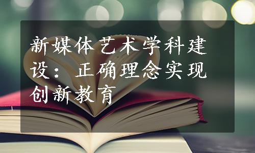 新媒体艺术学科建设：正确理念实现创新教育