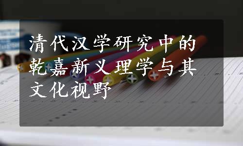 清代汉学研究中的乾嘉新义理学与其文化视野