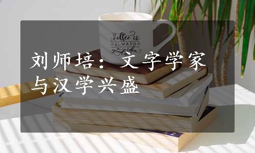 刘师培：文字学家与汉学兴盛