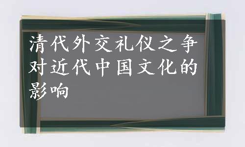 清代外交礼仪之争对近代中国文化的影响