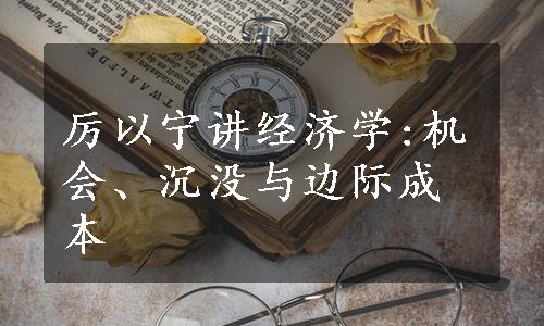 厉以宁讲经济学:机会、沉没与边际成本