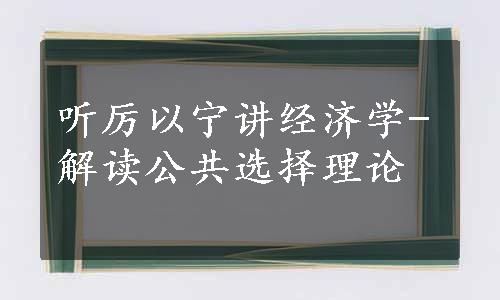 听厉以宁讲经济学-解读公共选择理论