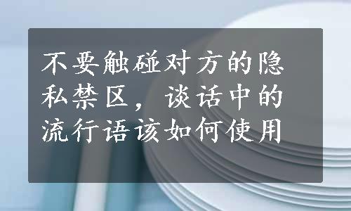 不要触碰对方的隐私禁区，谈话中的流行语该如何使用