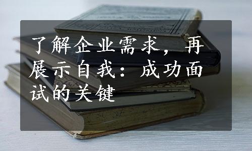 了解企业需求，再展示自我：成功面试的关键