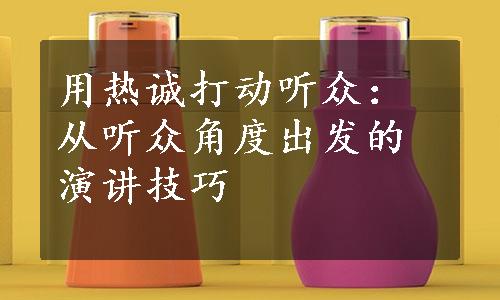 用热诚打动听众：从听众角度出发的演讲技巧