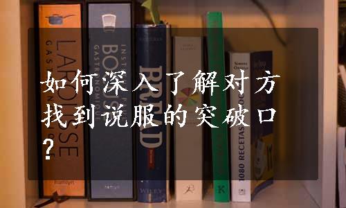 如何深入了解对方找到说服的突破口？