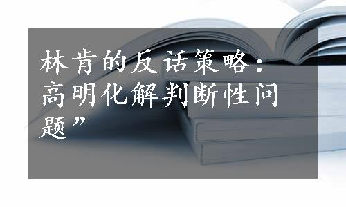 林肯的反话策略：高明化解判断性问题”