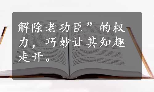 解除老功臣”的权力，巧妙让其知趣走开。