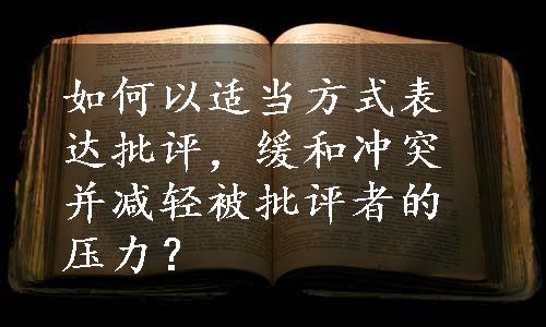 如何以适当方式表达批评，缓和冲突并减轻被批评者的压力？