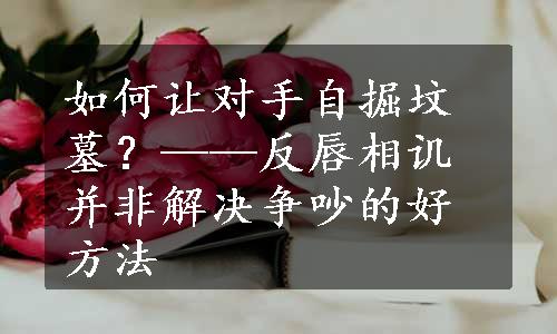 如何让对手自掘坟墓？——反唇相讥并非解决争吵的好方法