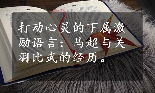 打动心灵的下属激励语言：马超与关羽比武的经历。